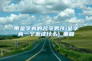 带金字旁的名字男孩(金字旁一个发读什么)_重复