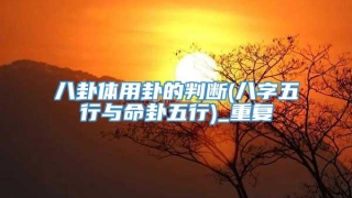 八卦体用卦的判断(八字五行与命卦五行)_重复