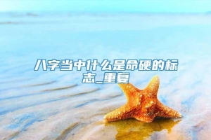 八字当中什么是命硬的标志_重复