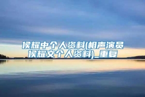 侯耀中个人资料(相声演员侯耀文个人资料)_重复