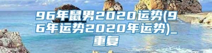 96年鼠男2020运势(96年运势2020年运势)_重复