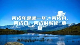 丙戌年是哪一年、丙戌月、丙戌日、丙戌时解读_重复
