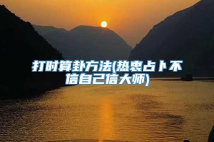 打时算卦方法(热衷占卜不信自己信大师)