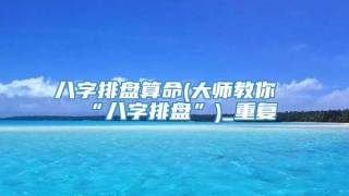 八字排盘算命(大师教你“八字排盘”)_重复