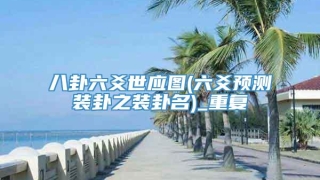 八卦六爻世应图(六爻预测装卦之装卦名)_重复