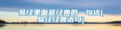 易经里面最经典的一句话(易经经典语句)
