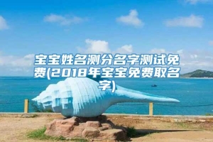 宝宝姓名测分名字测试免费(2018年宝宝免费取名字)