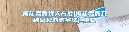 梅花易数找人方位(梅花易数几种常见的测字法)_重复