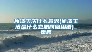冰清玉洁什么意思(冰清玉洁是什么意思网络用语)_重复