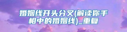婚姻线开头分叉(解读你手相中的婚姻线)_重复