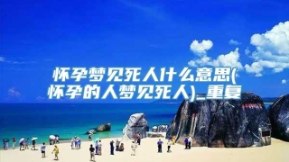 怀孕梦见死人什么意思(怀孕的人梦见死人)_重复