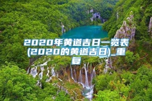 2020年黄道吉日一览表(2020的黄道吉日)_重复