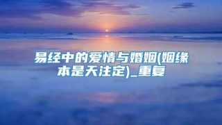 易经中的爱情与婚姻(姻缘本是天注定)_重复