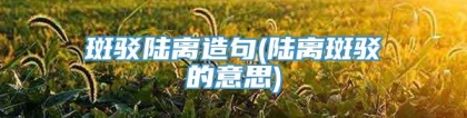 斑驳陆离造句(陆离斑驳的意思)