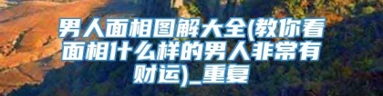 男人面相图解大全(教你看面相什么样的男人非常有财运)_重复