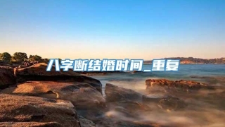 八字断结婚时间_重复