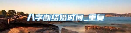八字断结婚时间_重复