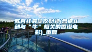 陈百祥袁咏仪财神(盘点8部与“牛”相关的香港电影)_重复