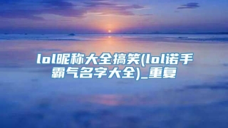 lol昵称大全搞笑(lol诺手霸气名字大全)_重复