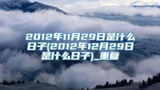 2012年11月29日是什么日子(2012年12月29日是什么日子)_重复