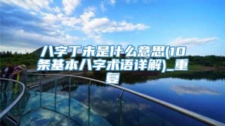 八字丁未是什么意思(10条基本八字术语详解)_重复
