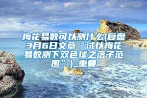 梅花易数可以测什么(复盘3月6日文章“试以梅花易数测下双色球之落子范围”)_重复