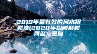 2019年最有效的风水招财法(2020年招财聚财网名)_重复