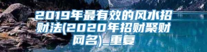 2019年最有效的风水招财法(2020年招财聚财网名)_重复