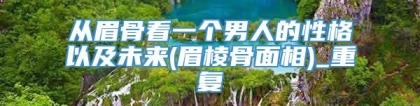 从眉骨看一个男人的性格以及未来(眉棱骨面相)_重复