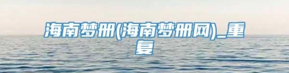 海南梦册(海南梦册网)_重复