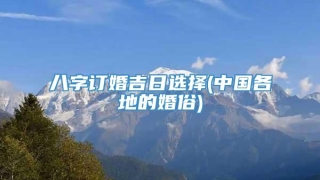 八字订婚吉日选择(中国各地的婚俗)