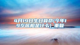 4月19日生日算命(今年19岁属相是什么)_重复