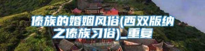 傣族的婚姻风俗(西双版纳之傣族习俗)_重复