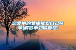 恋爱中的女生梦见自己怀孕(解梦孕妇做春梦)