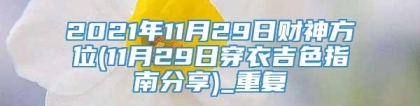 2021年11月29日财神方位(11月29日穿衣吉色指南分享)_重复