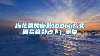 梅花易数断卦100例(梅花周易算卦占卜)_重复