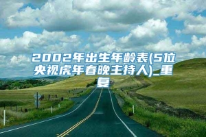 2002年出生年龄表(5位央视虎年春晚主持人)_重复