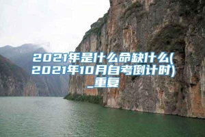 2021年是什么命缺什么(2021年10月自考倒计时)_重复