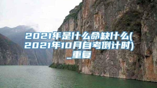 2021年是什么命缺什么(2021年10月自考倒计时)_重复