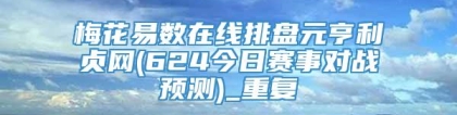 梅花易数在线排盘元亨利贞网(624今日赛事对战预测)_重复