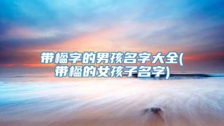带楹字的男孩名字大全(带楹的女孩子名字)