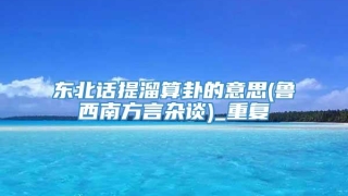 东北话提溜算卦的意思(鲁西南方言杂谈)_重复