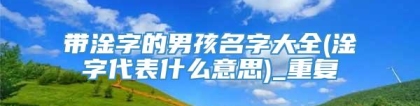 带淦字的男孩名字大全(淦字代表什么意思)_重复