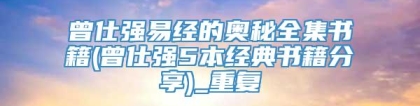 曾仕强易经的奥秘全集书籍(曾仕强5本经典书籍分享)_重复