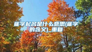 崔字起名是什么意思(崔字的含义)_重复