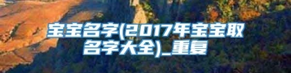 宝宝名字(2017年宝宝取名字大全)_重复