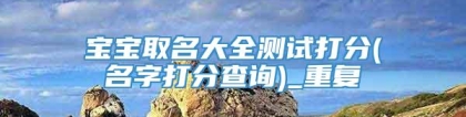 宝宝取名大全测试打分(名字打分查询)_重复
