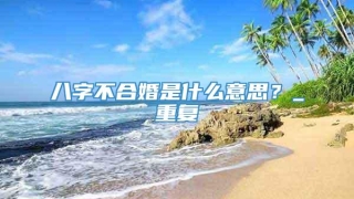 八字不合婚是什么意思？_重复