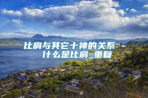 比肩与其它十神的关系 - 什么是比肩_重复