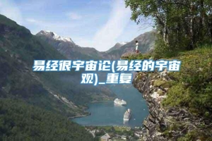 易经很宇宙论(易经的宇宙观)_重复
